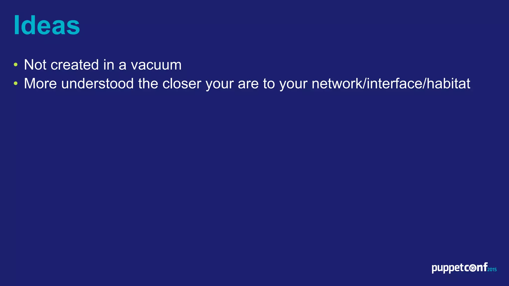 v
• Not created in a vacuum
• More understood the closer your are to your network/interface/habitat
Ideas
 