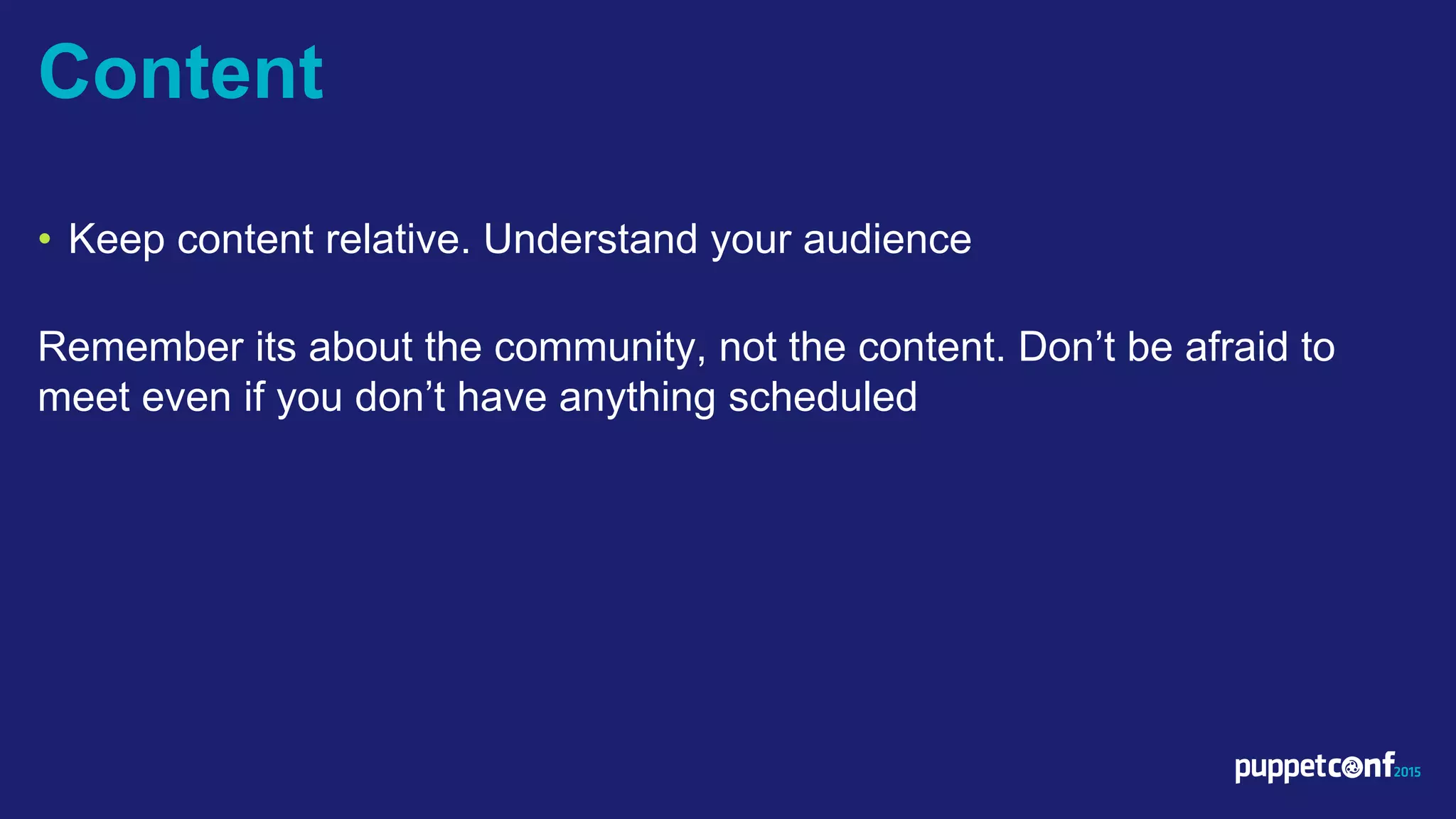 v
• Keep content relative. Understand your audience
Remember its about the community, not the content. Don’t be afraid to
meet even if you don’t have anything scheduled
Content
 