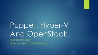 Puppet, Hyper-V
And OpenStack
PETER POULIOT, CISSP
MICROSOFT N.E.R.D., CAMBRIDGE, MA
 