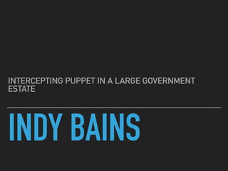INDY BAINS
INTERCEPTING PUPPET IN A LARGE GOVERNMENT
ESTATE
 