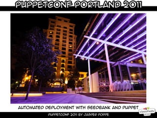 PuppetConf Portland 2011




Automated deployment With Seedbank and Puppet
           Puppetconf 2011 by Jasper Poppe
 