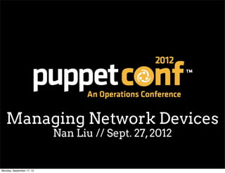 Managing Network Devices
                           Nan Liu // Sept. 27, 2012


Monday, September 17, 12
 
