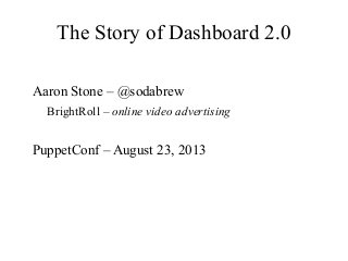 The Story of Dashboard 2.0
Aaron Stone – @sodabrew
BrightRoll – online video advertising
PuppetConf – August 23, 2013
 
