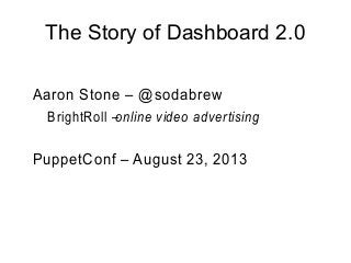 The Story of Dashboard 2.0
Aaron Stone – @sodabrew
BrightRoll –online video advertising
PuppetConf – August 23, 2013
 
