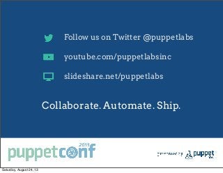 Follow us on Twitter @puppetlabs
youtube.com/puppetlabsinc
slideshare.net/puppetlabs
Collaborate. Automate. Ship.
Saturday, August 24, 13
 