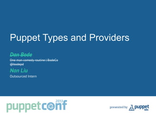 Puppet Types and Providers
Dan Bode
One man comedy routine | BodeCo
@bodepd
Nan Liu
Outsourced Intern
 