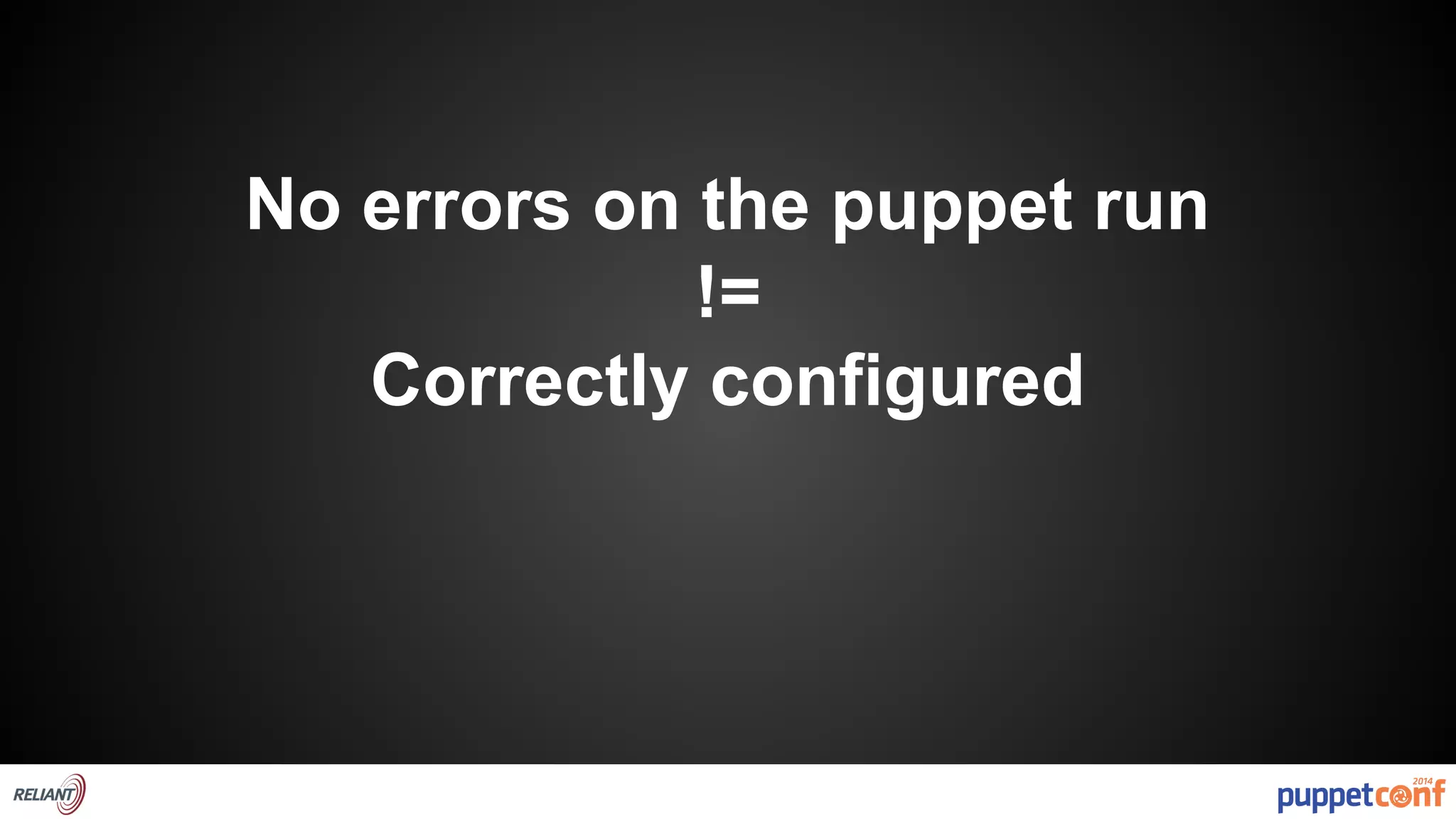 No errors on the puppet run 
!= 
Correctly configured 
 