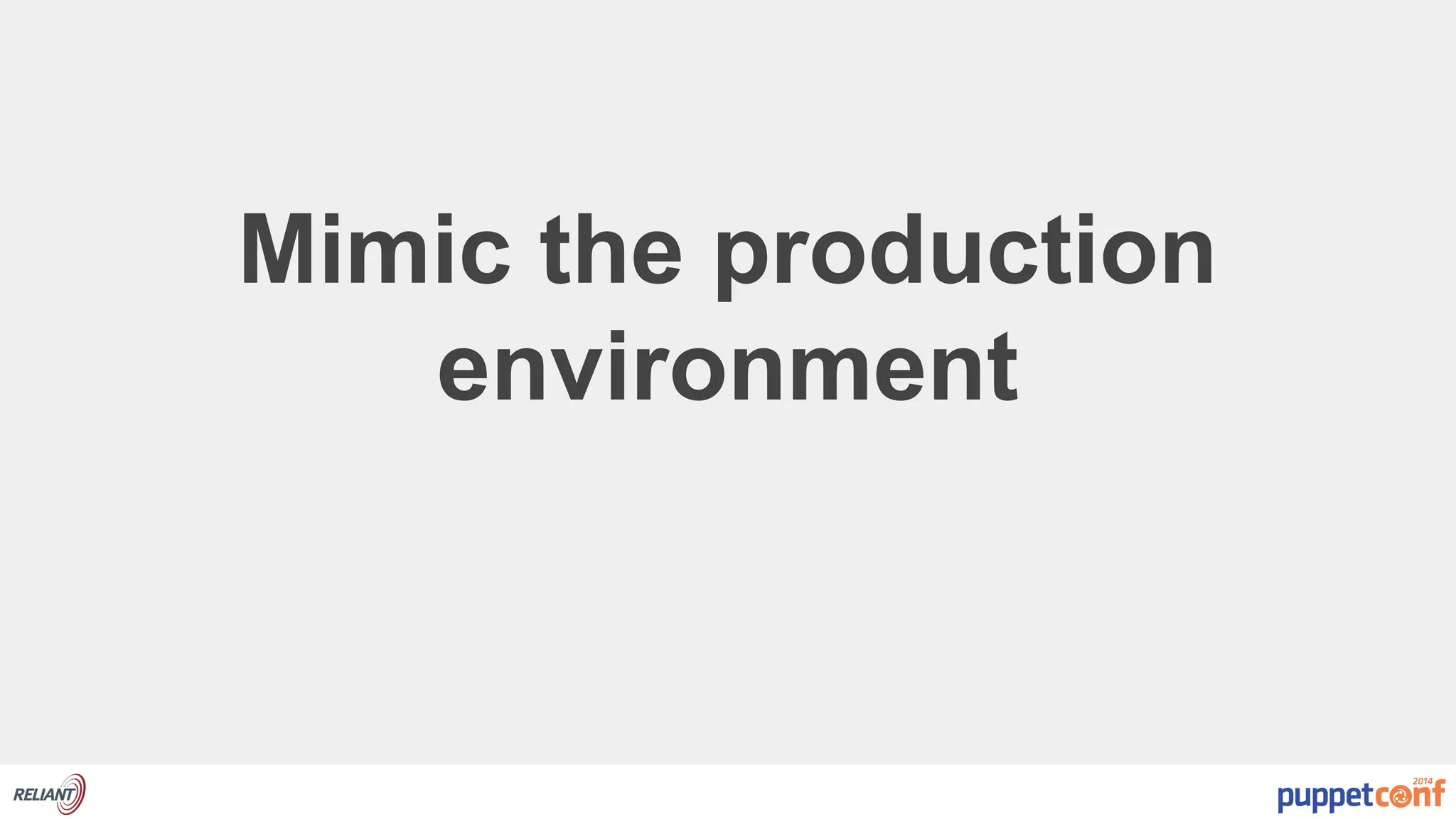 Mimic the production 
environment 
 