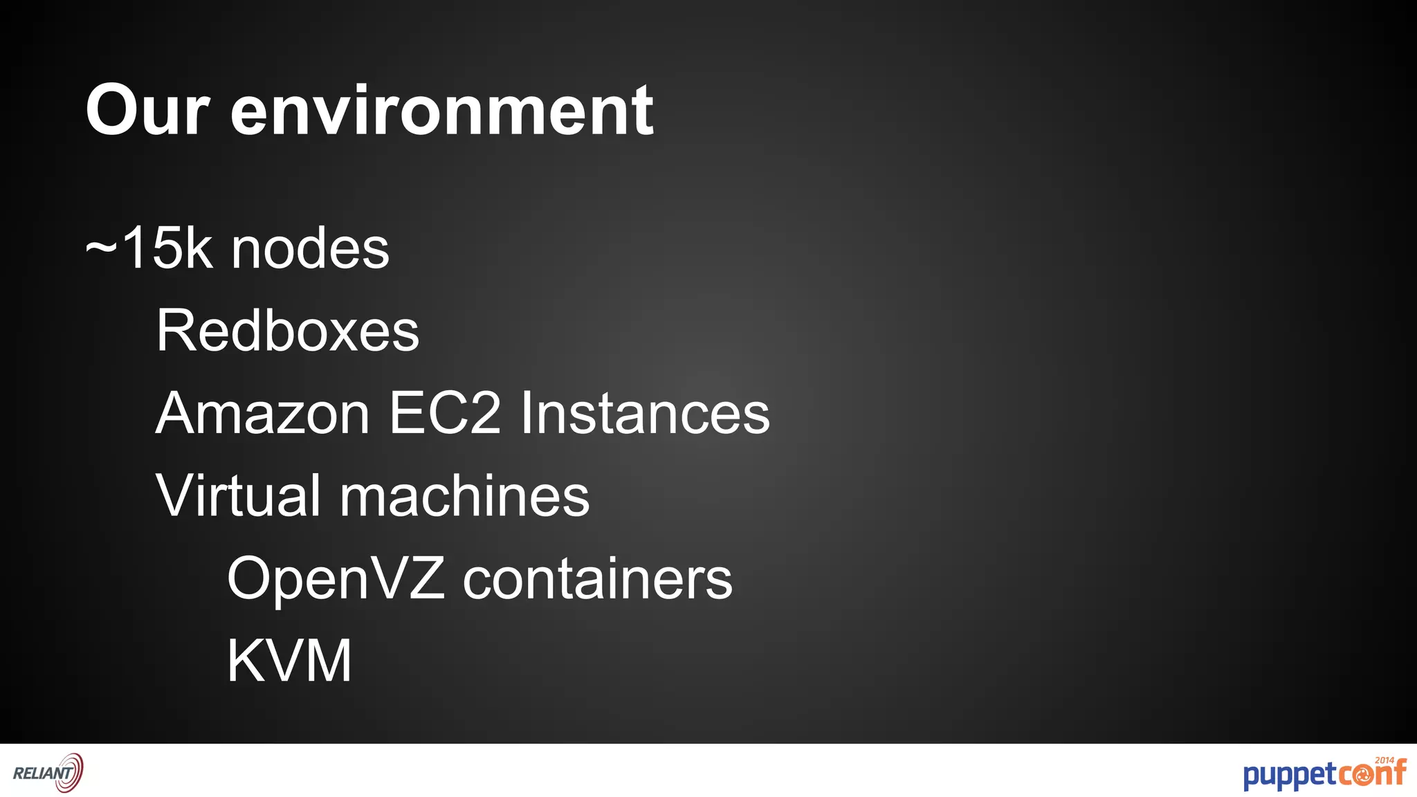 Our environment 
~15k nodes 
Redboxes 
Amazon EC2 Instances 
Virtual machines 
OpenVZ containers 
KVM 
 
