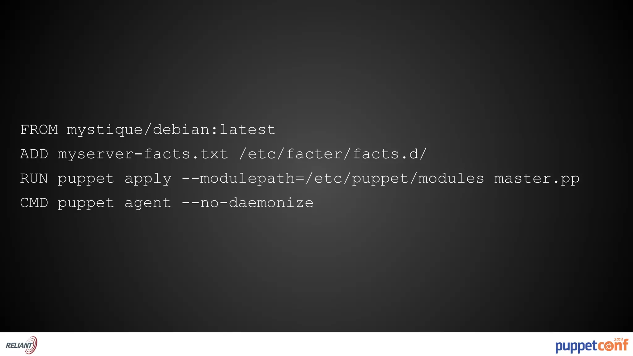 FROM mystique/debian:latest 
ADD myserver-facts.txt /etc/facter/facts.d/ 
RUN puppet apply --modulepath=/etc/puppet/modules master.pp 
CMD puppet agent --no-daemonize 
 