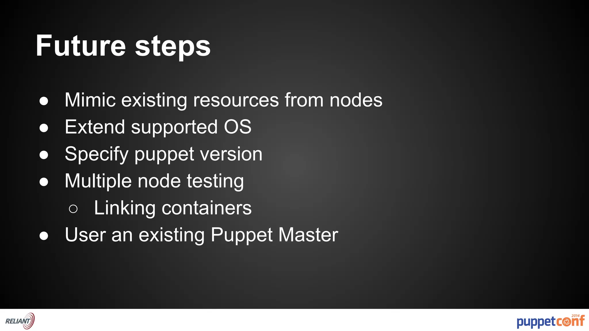 Future steps 
● Mimic existing resources from nodes 
● Extend supported OS 
● Specify puppet version 
● Multiple node testing 
○ Linking containers 
● User an existing Puppet Master 
 
