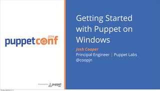 2014
Presented by
Getting Started
with Puppet on
Windows
Josh Cooper
Principal Engineer | Puppet Labs
@coopjn
Thursday, September 25, 14
 