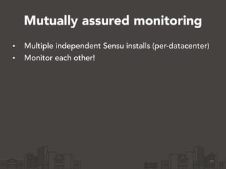 Mutually assured monitoring 
• Multiple independent Sensu installs (per-datacenter) 
• Monitor each other! 
29 
 