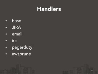 Handlers 
• base 
• JIRA 
• email 
• irc 
• pagerduty 
• awsprune 
43 
 