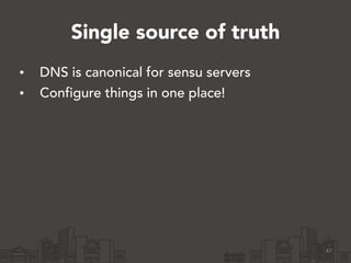 Single source of truth 
• DNS is canonical for sensu servers 
• Configure things in one place! 
47 
 