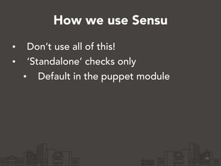 How we use Sensu 
• Don’t use all of this! 
• ‘Standalone’ checks only 
• Default in the puppet module 
26 
 