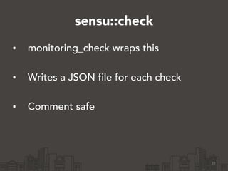 sensu::check 
• monitoring_check wraps this 
• Writes a JSON file for each check 
• Comment safe 
35 
 