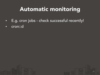Automatic monitoring 
• E.g. cron jobs - check successful recently! 
• cron::d 
49 
 