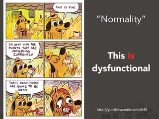 “Normality” 
dysfunctional 
9 
This is 
-­‐ 
http://gunshowcomic.com/648 
 