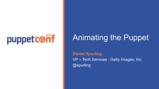 Animating the Puppet 
Daniel Spurling 
VP – Tech Services | Getty Images, Inc 
@spurling 
Presented by 
 