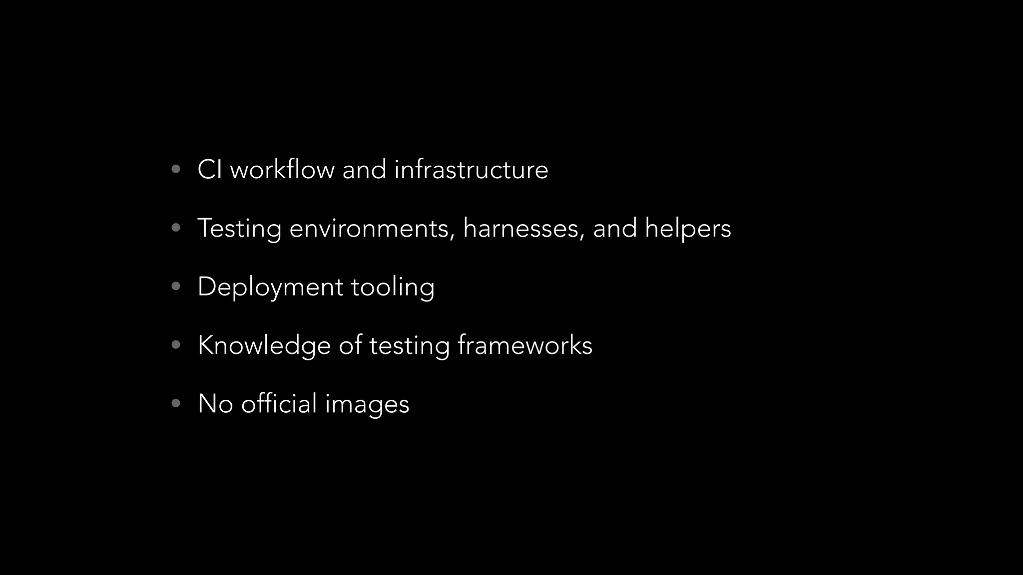• CI workflow and infrastructure
• Testing environments, harnesses, and helpers
• Deployment tooling
• Knowledge of testing frameworks
• No official images
 
