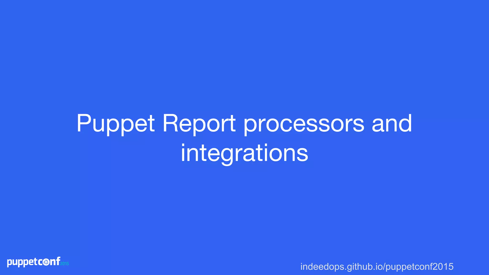 indeedops.github.io/puppetconf2015
Puppet Report processors and
integrations
 