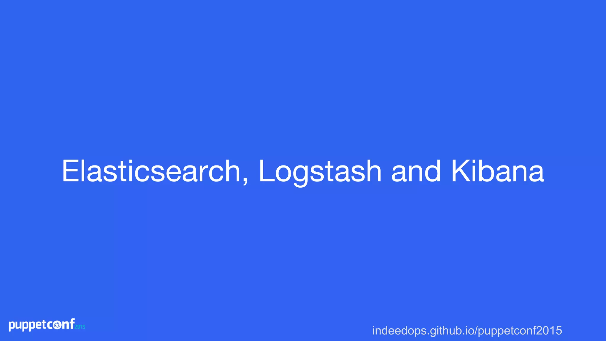 indeedops.github.io/puppetconf2015
Elasticsearch, Logstash and Kibana
 