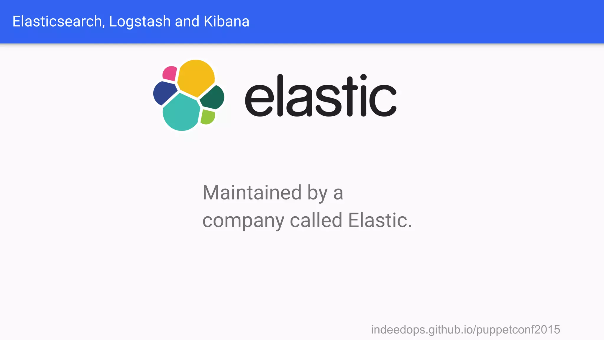 indeedops.github.io/puppetconf2015indeedops.github.io/puppetconf2015
Elasticsearch, Logstash and Kibana
Maintained by a
company called Elastic.
 