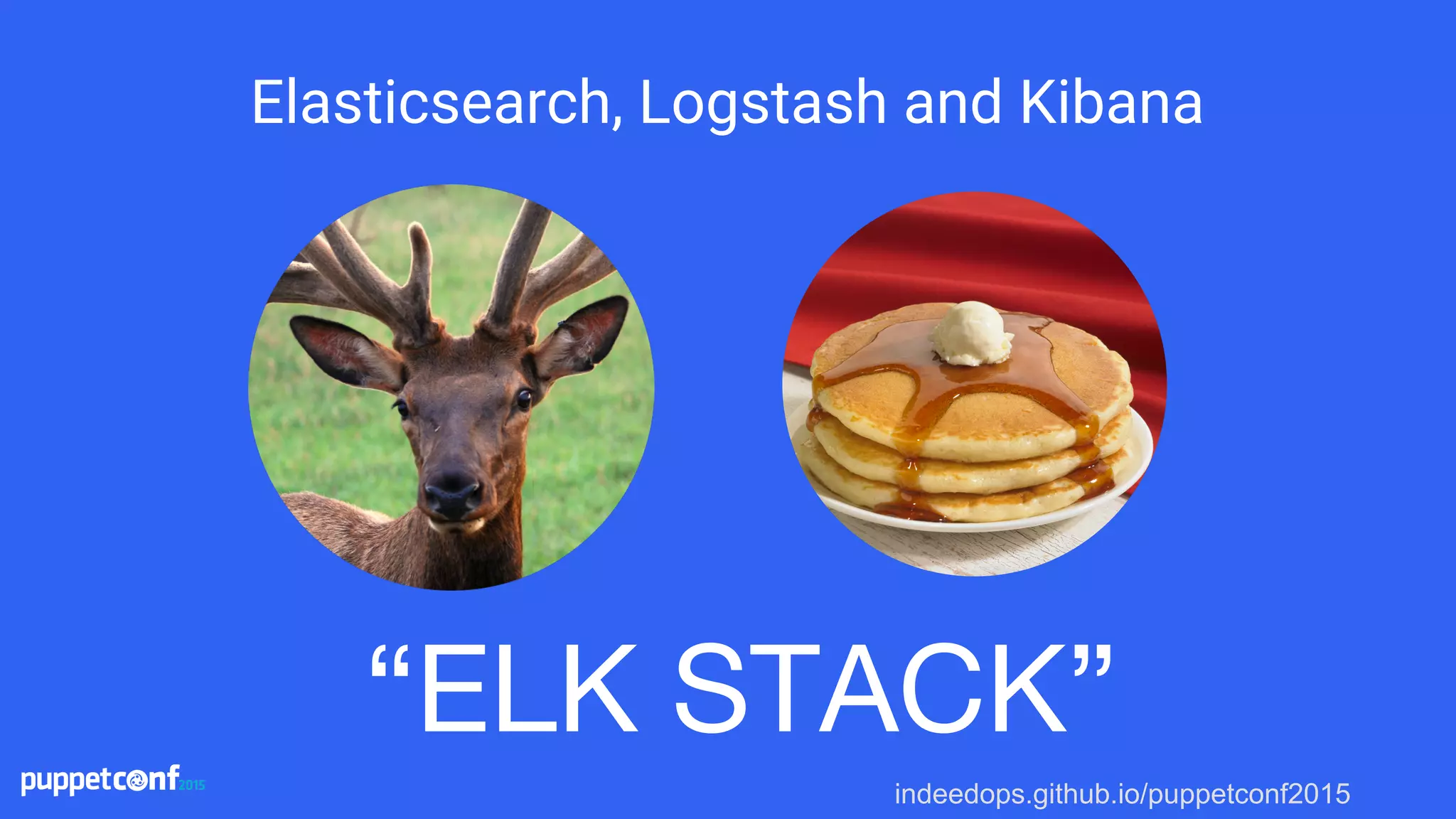 indeedops.github.io/puppetconf2015
Elasticsearch, Logstash and Kibana
“ELK STACK”
 