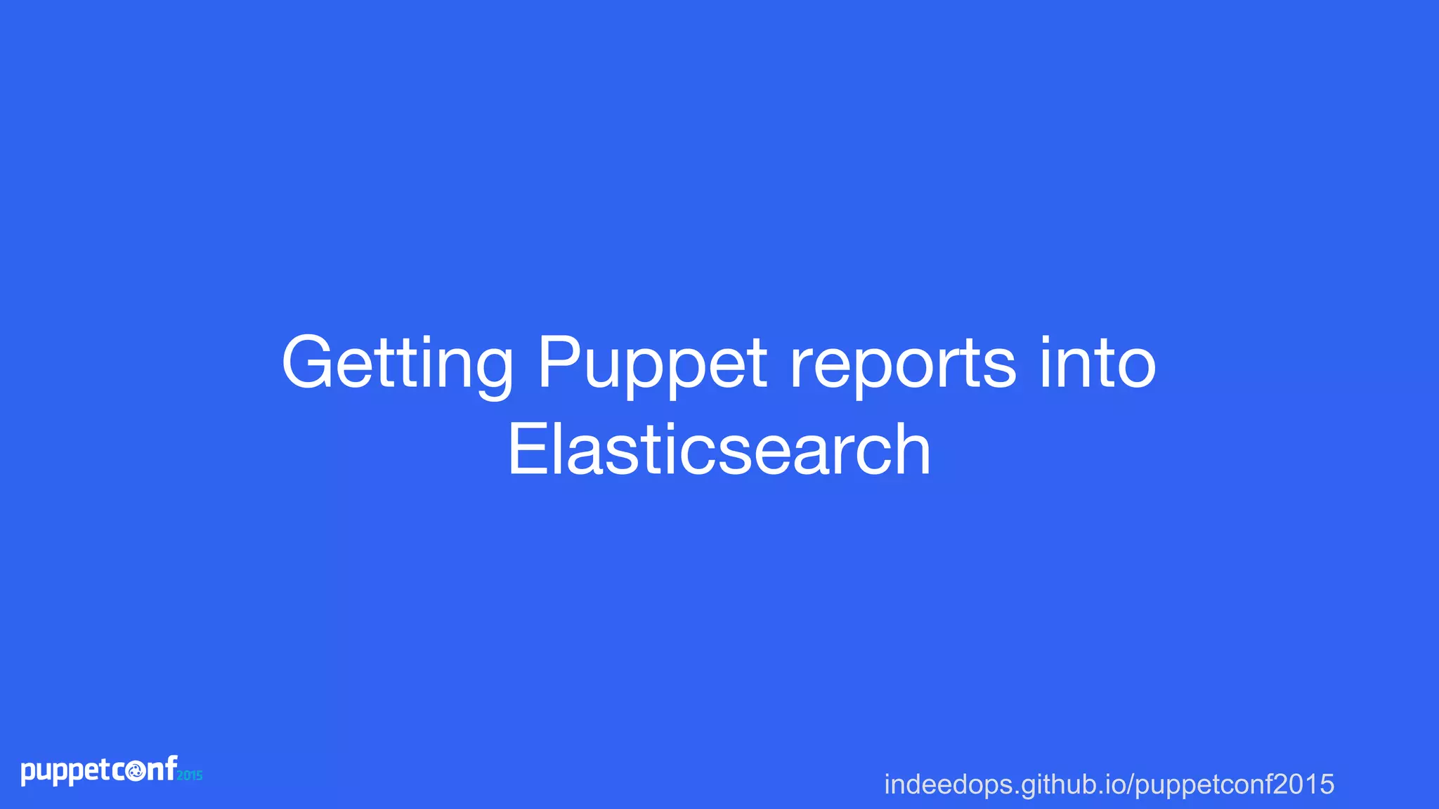 indeedops.github.io/puppetconf2015
Getting Puppet reports into
Elasticsearch
 