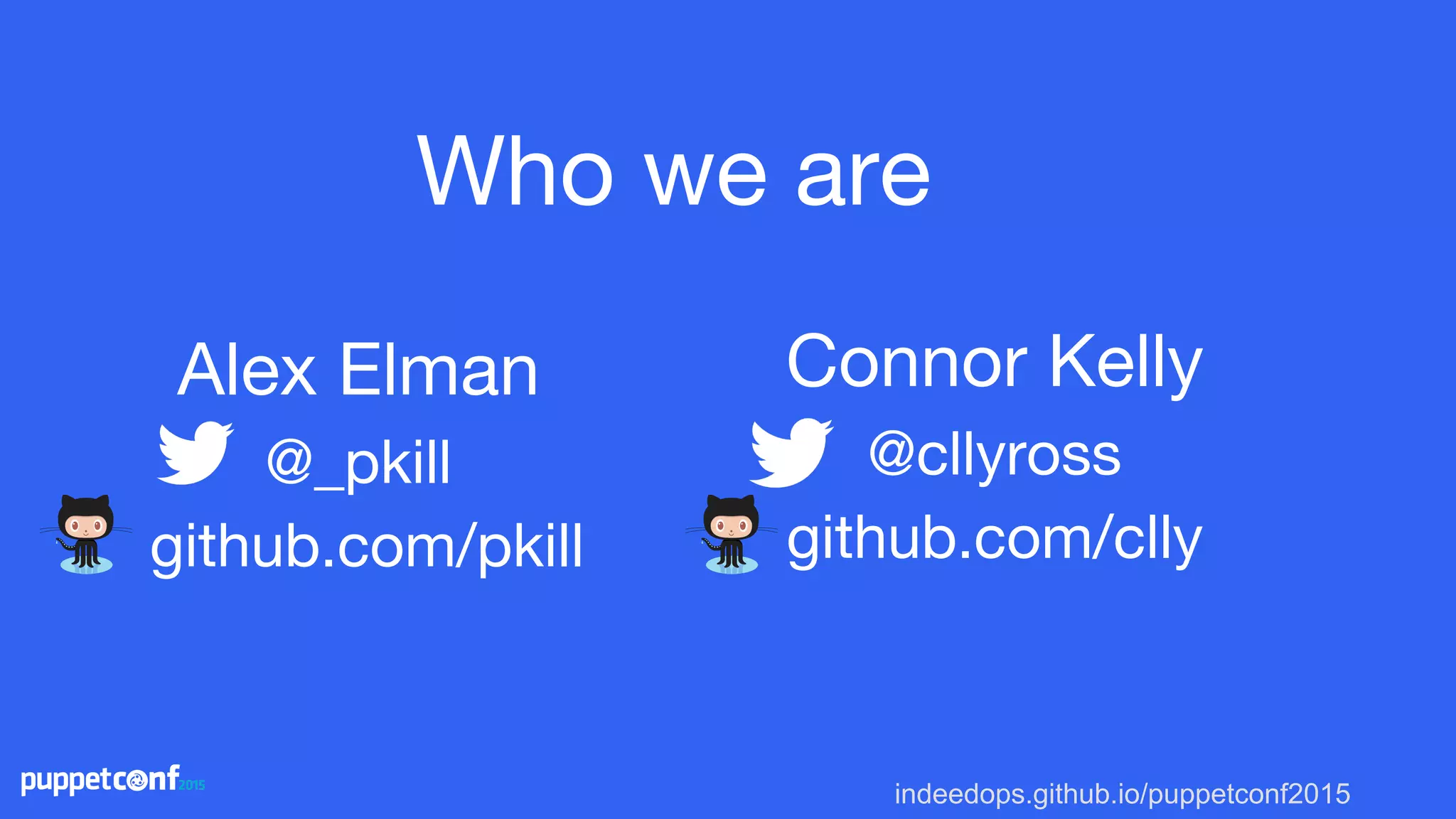 indeedops.github.io/puppetconf2015
Alex Elman
@_pkill
github.com/pkill
Connor Kelly
@cllyross
github.com/clly
Who we are
 