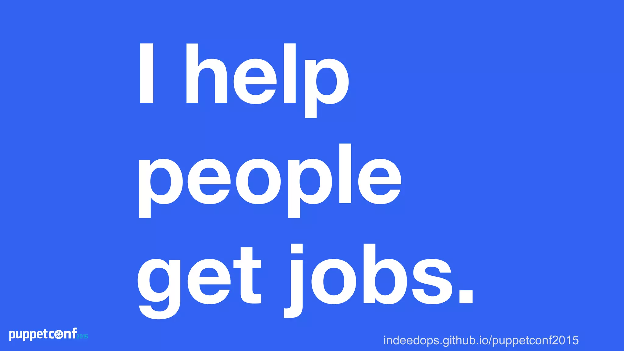 indeedops.github.io/puppetconf2015
I help
people
get jobs.
 