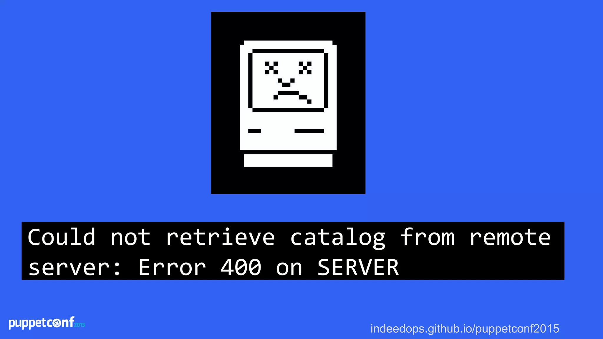 indeedops.github.io/puppetconf2015
Could not retrieve catalog from remote
server: Error 400 on SERVER
 