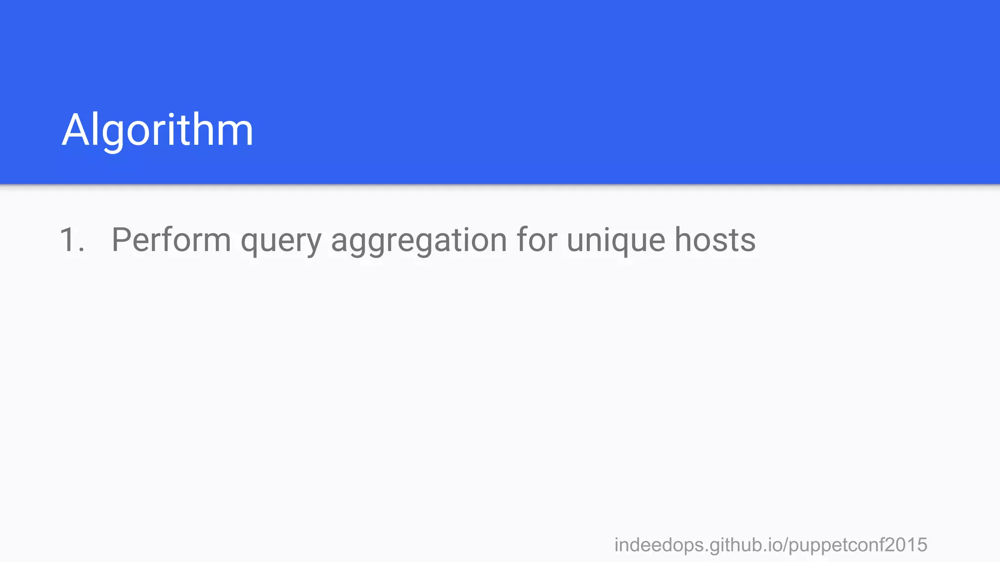 indeedops.github.io/puppetconf2015indeedops.github.io/puppetconf2015
Algorithm
1. Perform query aggregation for unique hosts
 