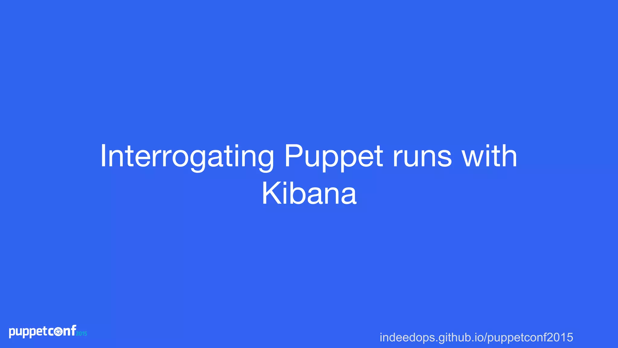 indeedops.github.io/puppetconf2015
Interrogating Puppet runs with
Kibana
 