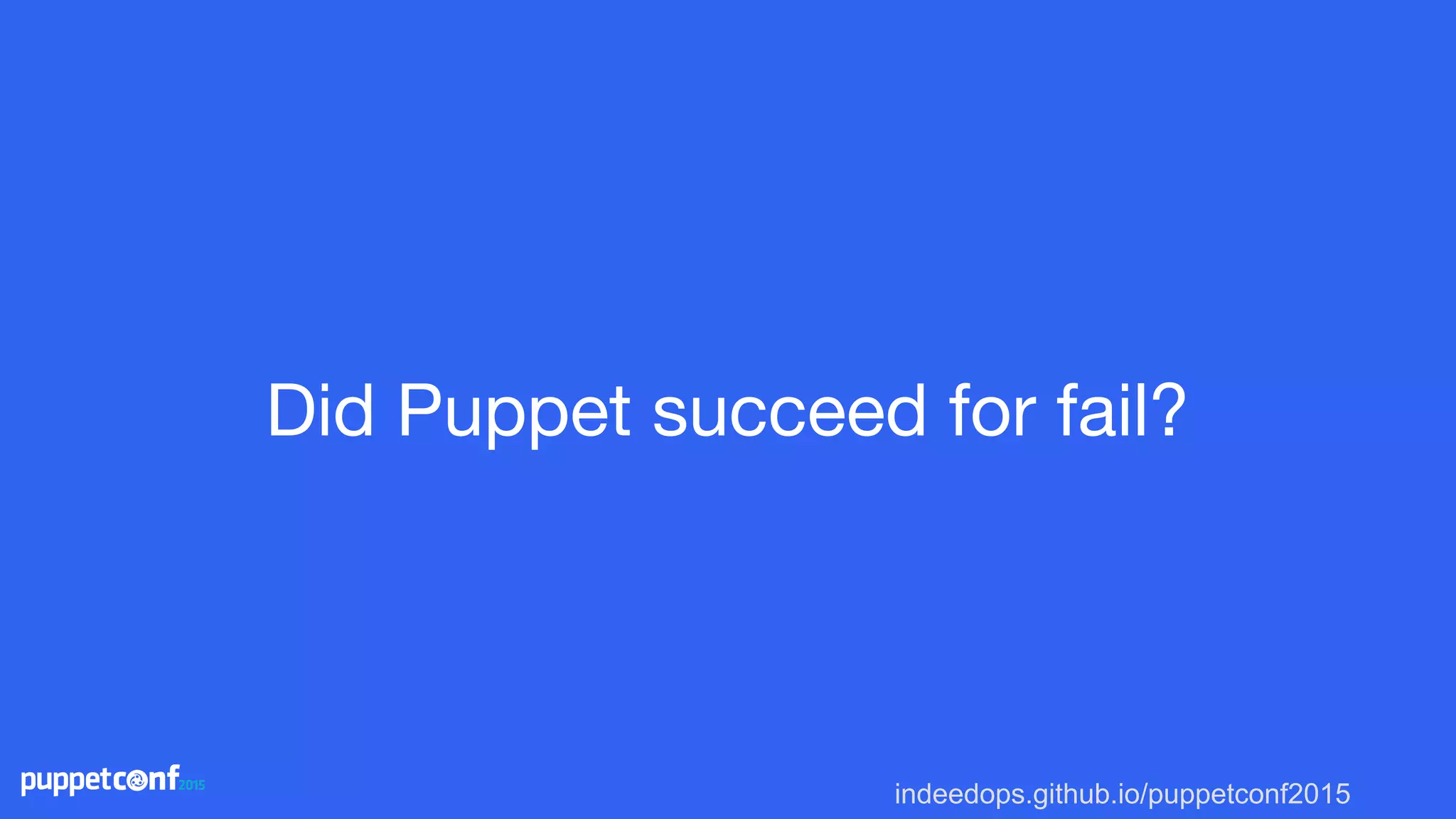 indeedops.github.io/puppetconf2015
Did Puppet succeed for fail?
 