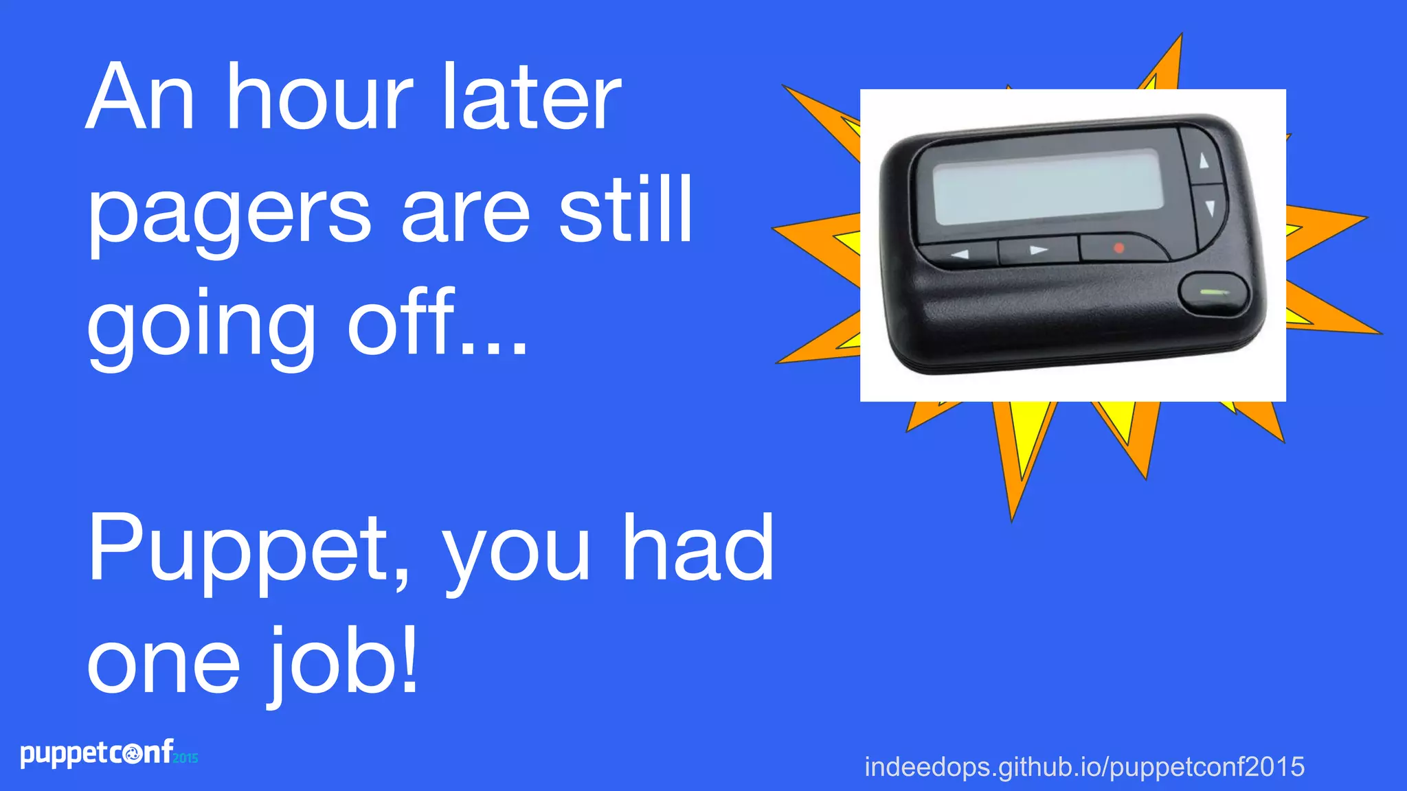 indeedops.github.io/puppetconf2015
An hour later
pagers are still
going off...
Puppet, you had
one job!
 