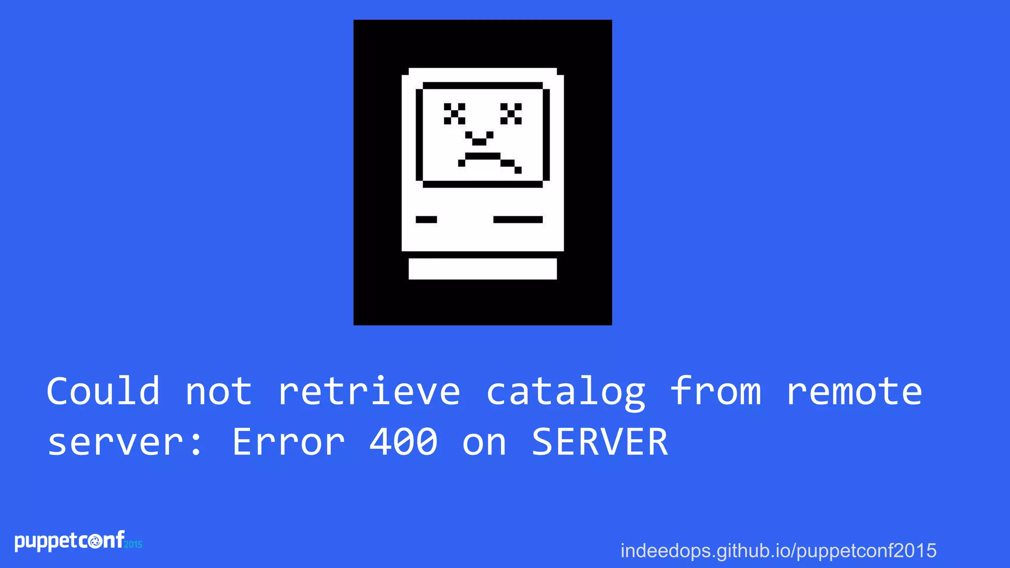 indeedops.github.io/puppetconf2015
Could not retrieve catalog from remote
server: Error 400 on SERVER
 