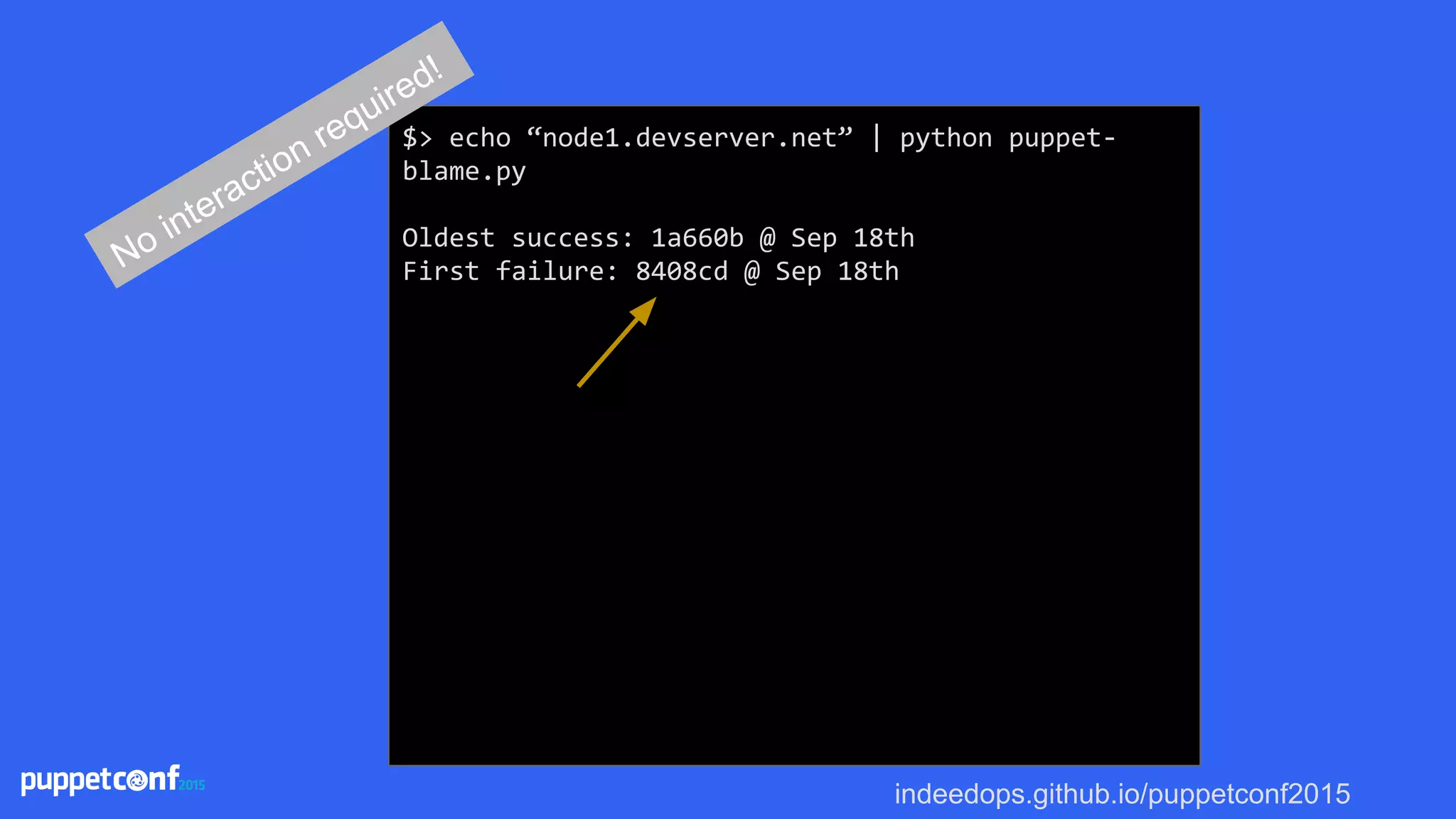 indeedops.github.io/puppetconf2015
$> echo “node1.devserver.net” | python puppet-
blame.py
Oldest success: 1a660b @ Sep 18th
First failure: 8408cd @ Sep 18thNo interaction required!
 