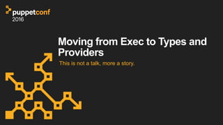 Moving from Exec to Types and
Providers
This is not a talk, more a story.
 