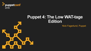 Puppet 4: The Low WAT-tage
Edition
Nick Fagerlund, Puppet
 