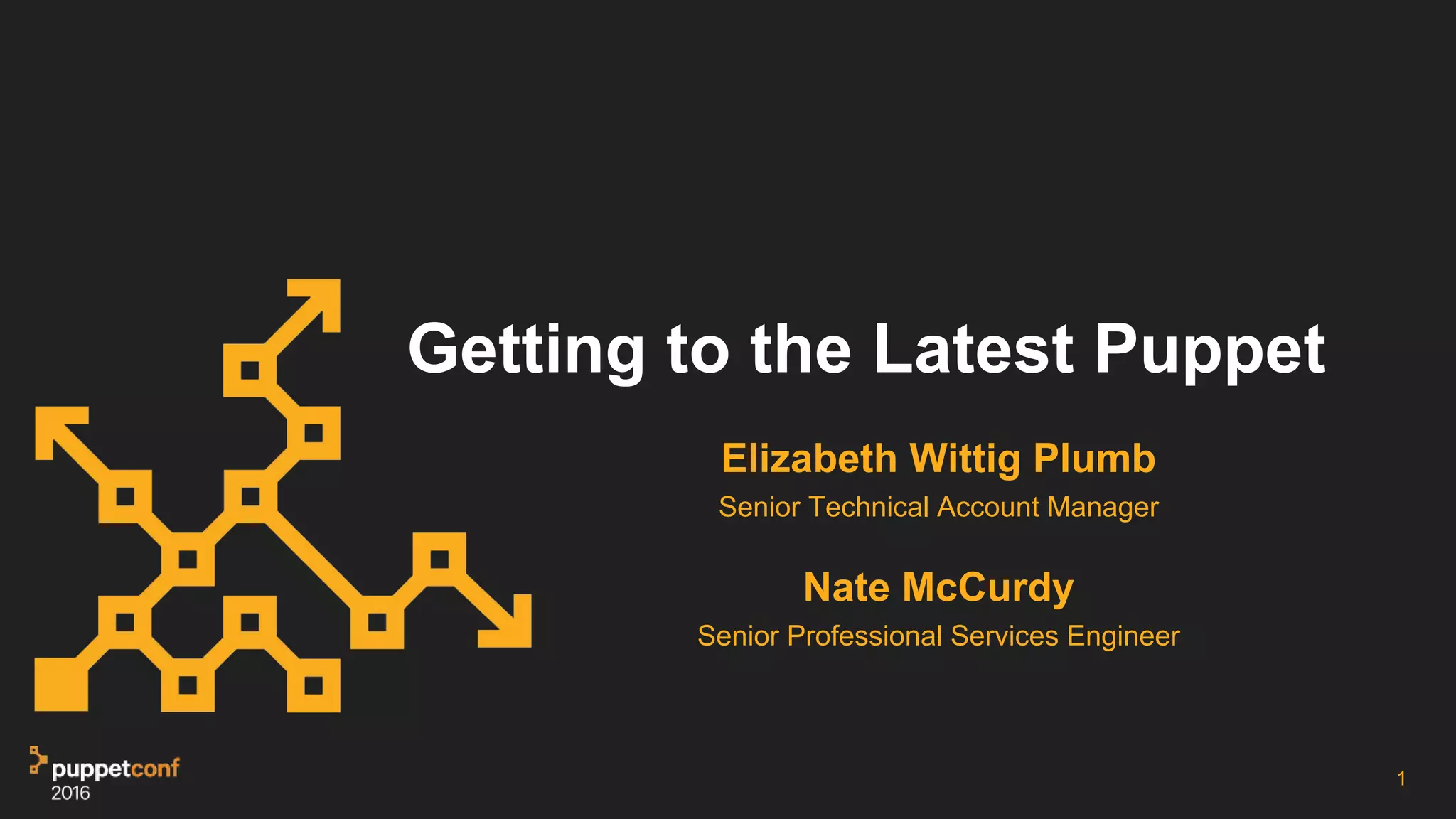 Getting to the Latest Puppet
1
Elizabeth Wittig Plumb
Senior Technical Account Manager
Nate McCurdy
Senior Professional Services Engineer
 