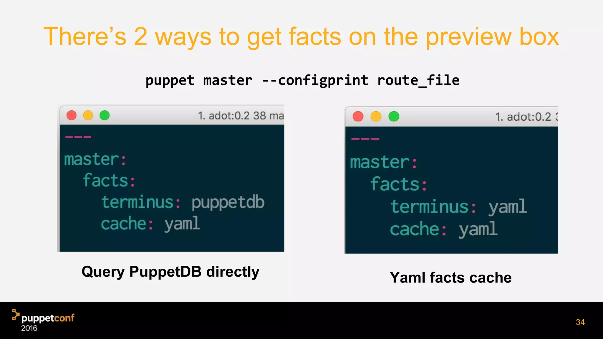 There’s 2 ways to get facts on the preview box
Query PuppetDB directly Yaml facts cache
34
puppet master --configprint route_file
 