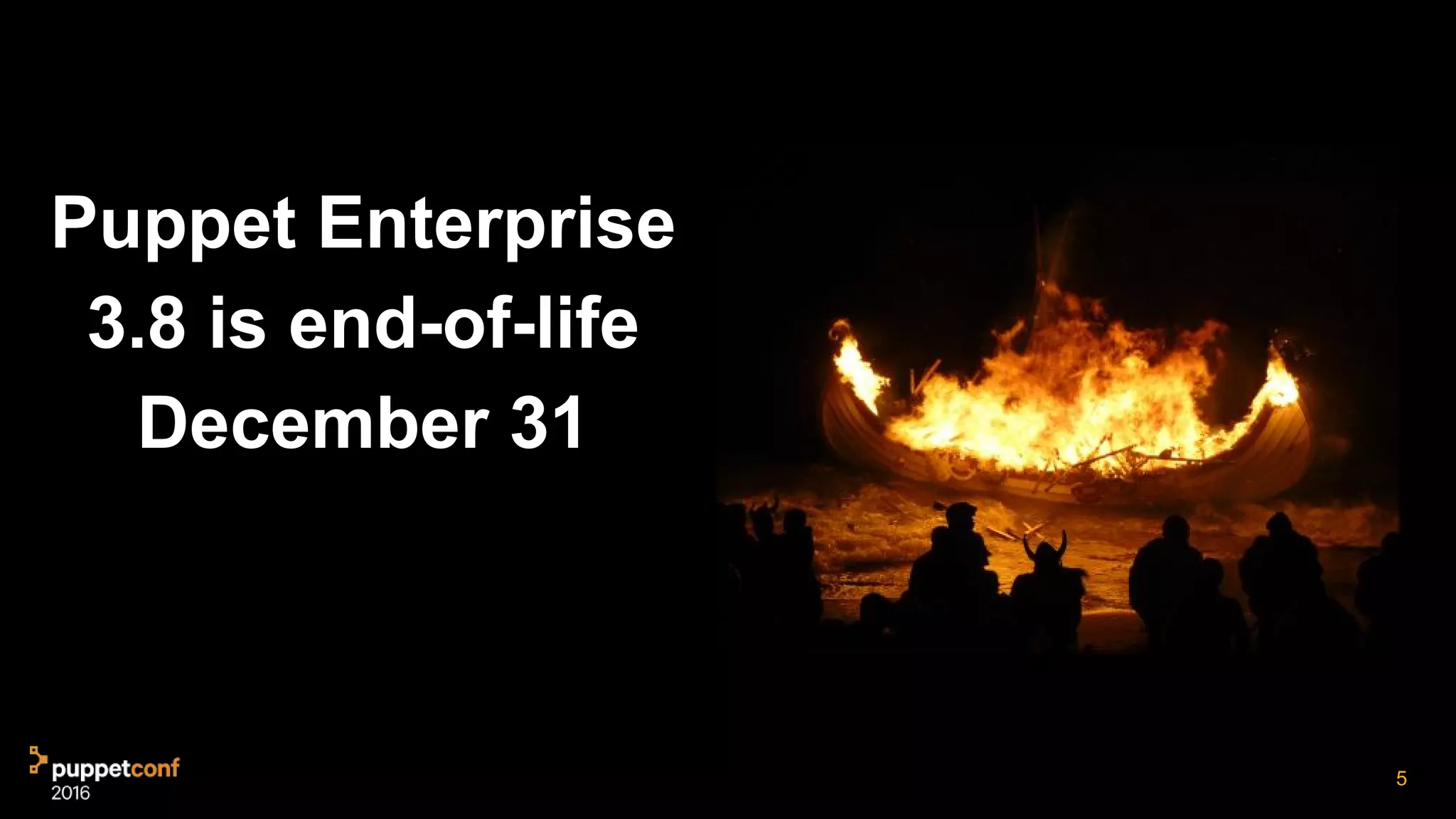 Puppet Enterprise
3.8 is end-of-life
December 31
5
 