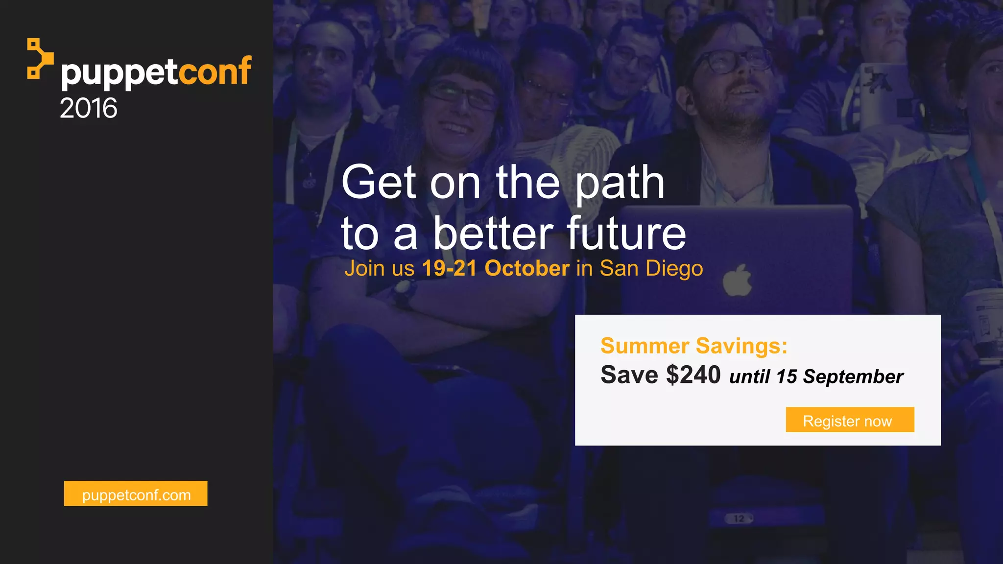 t
Get on the path
to a better future
Join us 19-21 October in San Diego
Register now
Summer Savings:
Save $240 until 15 September
puppetconf.com
 