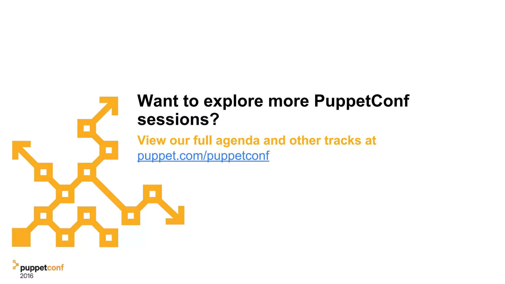 Want to explore more PuppetConf
sessions?
View our full agenda and other tracks at
puppet.com/puppetconf
 
