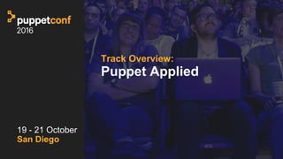 t
Track Overview:
Puppet Applied
19 - 21 October
San Diego
 