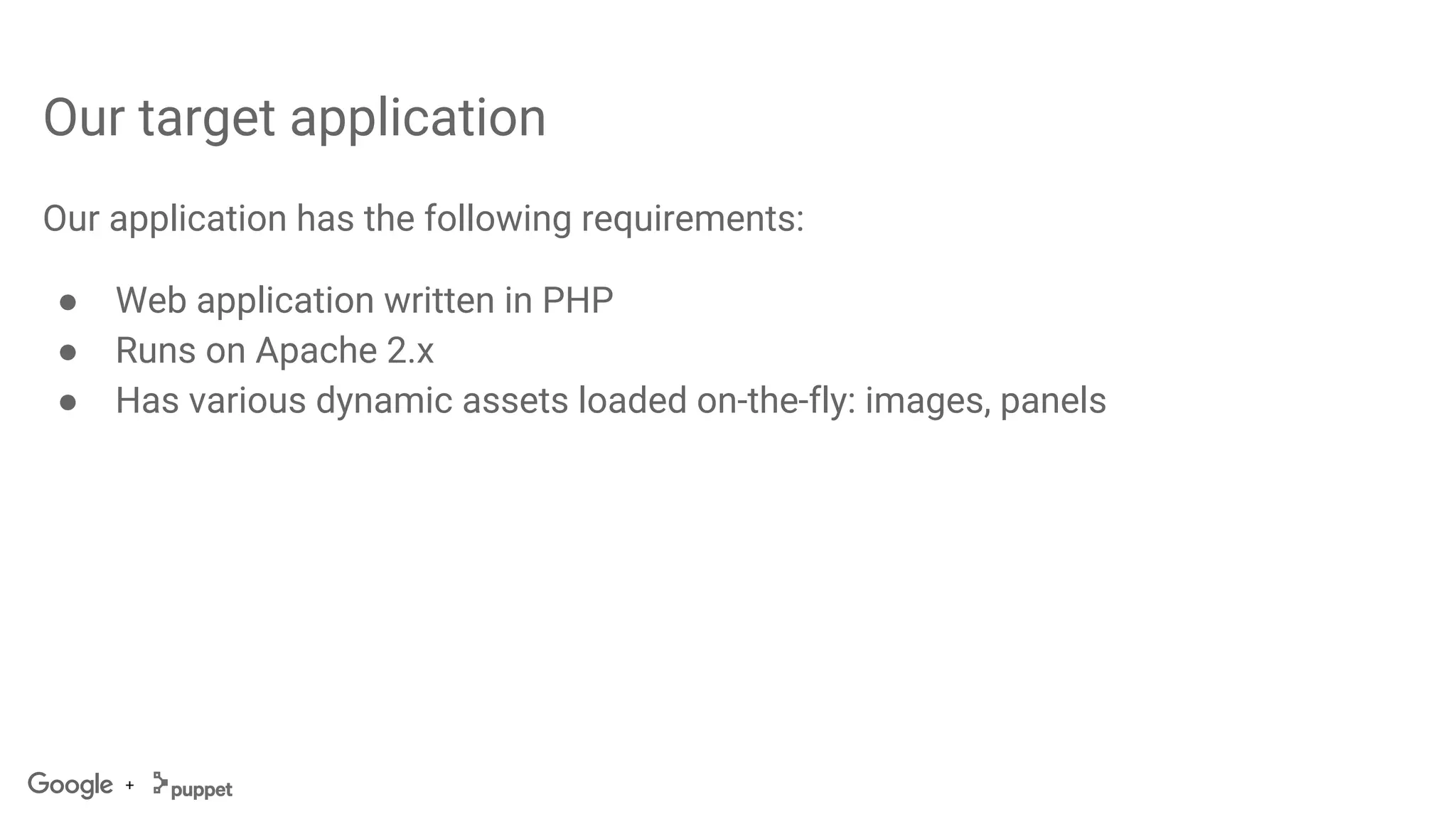 +
Our target application
Our application has the following requirements:
● Web application written in PHP
● Runs on Apache 2.x
● Has various dynamic assets loaded on-the-fly: images, panels
 