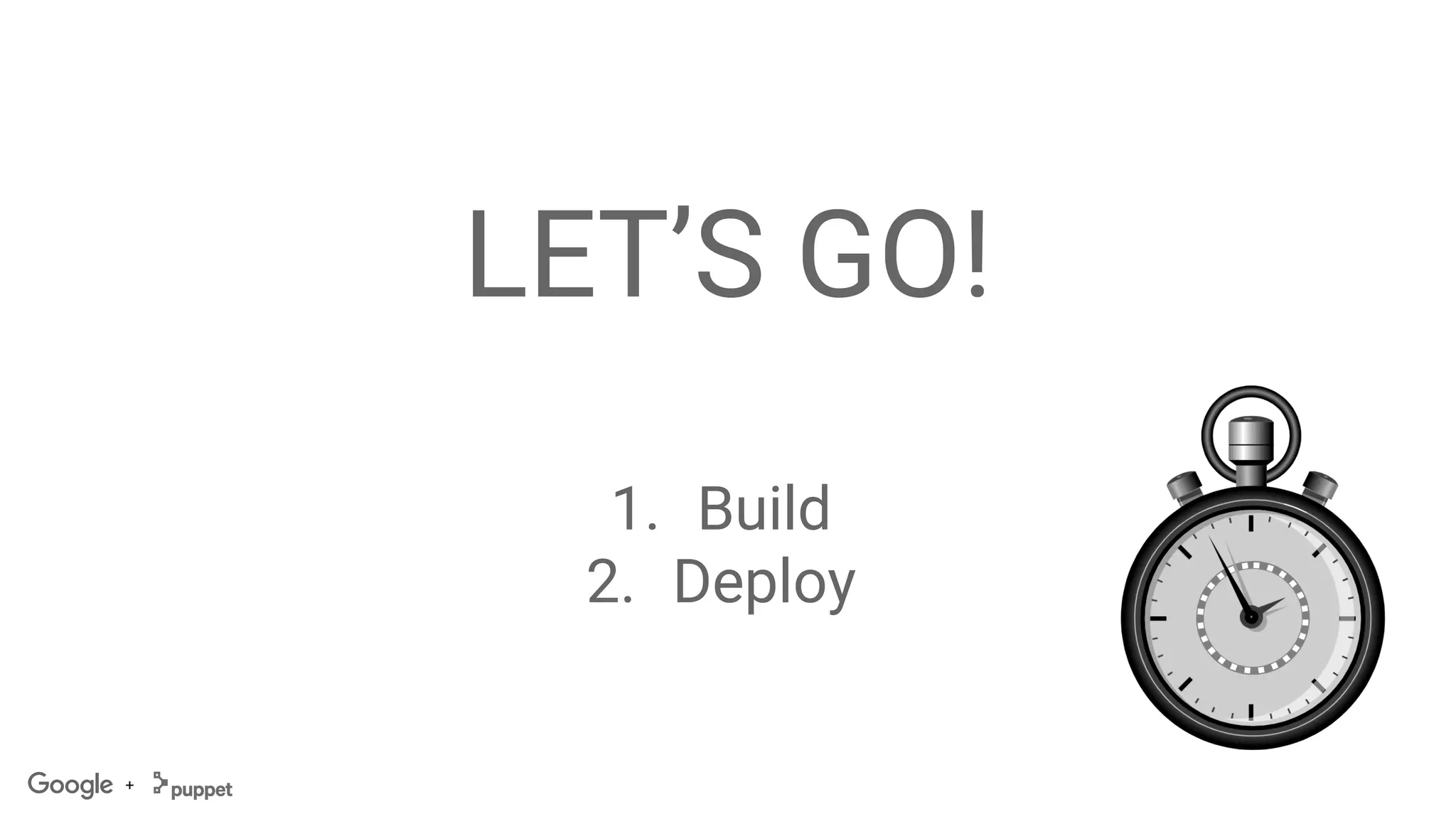 +
LET’S GO!
1. Build
2. Deploy
 