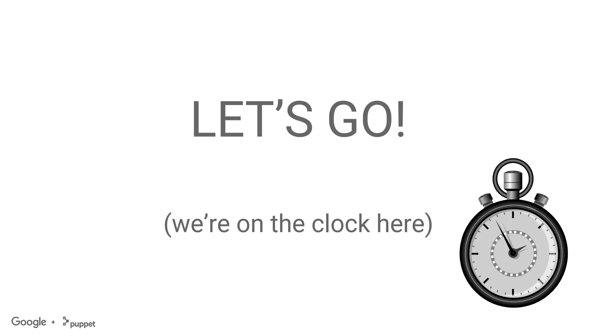 +
LET’S GO!
(we’re on the clock here)
 